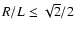 $R/L \leq \sqrt{2}/2$