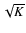 $\sqrt{K}$