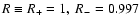 $R \equiv R_{+} = 1, ~ R_{-} = 0.997$