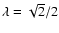 $\lambda = \sqrt{2}/2$