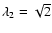 $\lambda_2=\sqrt{2}$