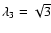 $\lambda_3=\sqrt{3}$