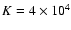 $K = 4 \times 10^4$