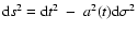 ${\rm d}s^2 = {\rm d}t^2 ~-~ a^2(t) {\rm d}\sigma^2$