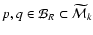 $p, q \in {\cal B}_R \subset \widetilde{{\cal M}}_k$
