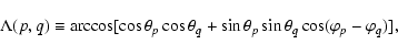 \begin{displaymath}\Lambda(p,q) \equiv \arccos[\cos \theta_p \cos \theta_q +
\sin \theta_p \sin \theta_q \cos(\varphi_p - \varphi_q)],
\end{displaymath}