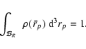 \begin{displaymath}\int_{{\cal B}_R}~~ \rho({~\bar{\!r}}_p) ~ {\rm d}^3r_p = 1.
\end{displaymath}