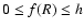 $0 \leq f(R)
\leq h$