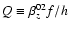 $Q \equiv \beta_z^{02}
f/h$