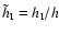 $\tilde{h}_{\rm I} = h_{\rm I}/h$