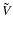 $\tilde{V}$