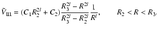 $\displaystyle \tphi_{\rm III} = (C_1 R_2^{2l} + C_2) \frac{R_3^{2l} -
R^{2l}}{R_3^{2l} - R_2^{2l}}\frac{1}{R^l}, \qquad R_2 < R <
R_3.$