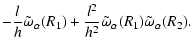 $\displaystyle -
\frac{l}{h}\tilde{\omega}_\alpha(R_1) +
\frac{l^2}{h^2}\tilde{\omega}_\alpha(R_1)\tilde{\omega}_\alpha(R_2).$
