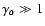 $\gamma_\alpha \gg 1$