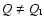$Q \neq Q_{\rm I}$