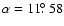 $\alpha = 11\hbox{$.\!\!^\circ$ }58$