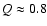 $Q \approx 0.8$