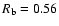 $R_{\rm b} = 0.56$
