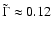 $\tilde{\Gamma} \approx 0.12$