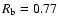 $R_{\rm b} = 0.77$