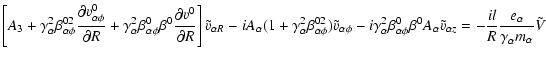 $\displaystyle \left[A_3 + \gamma_{\alpha}^{2}\beta_{\alpha\phi}^{02}\frac{\part...
...pha z} = -\frac{il}{R}\frac{e_{\alpha}}{\gamma_{\alpha}^{} m_{\alpha}}\tilde{V}$