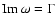 ${\rm Im}~{\omega} = \Gamma$