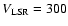 $V_{\rm LSR} = 300$
