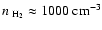 $n_{~{\rm H_{2}}} \approx 1000
~{\rm cm^{-3}}$