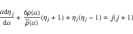\begin{displaymath}{a{\rm d}\eta_{j}\over {\rm d}a}+ {6\rho(a)\over\overline\rho(a)}{(\eta_{j}+1)}+
{\eta_{j}(\eta_{j} -1)} = {j(j+1})
\end{displaymath}