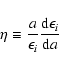 \begin{displaymath}\eta \equiv {{a}\over{\epsilon_{i}}} {{\rm d}\epsilon_{i}\over{{\rm d}a}}
\end{displaymath}