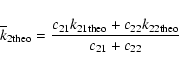 \begin{displaymath}{\overline k_{2 \rm theo}} = {c_{2 1}k_{2 1 \rm theo} + c_{2 2}k_{2 2 \rm theo}\over {c_{2 1} + c_{2 2}}}
\end{displaymath}