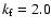 $k_{\rm f}=2.0$
