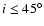 $i \leq 45^{\circ}$