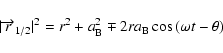 \begin{displaymath}%
\vert \overrightarrow{r}_{1/2} \vert^{2} = r^{2} + a_{\rm B}^{2} \mp 2 r a_{\rm B}
\cos{ \left( \omega t - \theta \right) }
\end{displaymath}