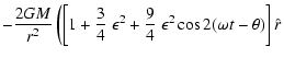 $\displaystyle - \frac{2 G M}{r^{2}} \left( \left[ 1 + \frac{3}{4} ~
\epsilon^{2} + \frac{9}{4} ~ \epsilon^{2} \cos 2 (\omega t -
\theta) \right] \hat{r}\right.$