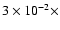 $3 \times 10^{-2} \times $
