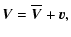 $\displaystyle \vec{V} = \overline{\vec{V}} + \vec{v},$