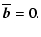 $\textstyle \overline{\vec{b}} = 0 .$