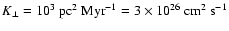 $K_\perp =10^3 {\rm ~ pc}^2{\rm ~ Myr}^{-1} = 3 \times 10^{26} {\rm ~ cm}^2~ {\rm s}^{-1}$