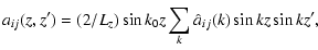$\displaystyle a_{ij} (z,z') = (2/L_z) \sin k_0 z \sum_k{\hat{a}_{ij}(k) \sin kz \sin kz'} ,$
