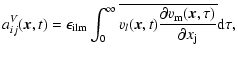 $\displaystyle {a}^{V}_{ij}(\vec{x}, t) = \epsilon_{\rm ilm}
\int_0^\infty{\over...
...}, t) \frac{\partial v_{\rm m}(\vec{x}, \tau)}{\partial x_{\rm j}}} \rm d\tau},$