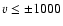 $v \le\pm1000$