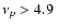 $\nu_p > 4.9~$