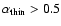 $\alpha_{\rm thin}>0.5$