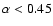 $\alpha<0.45$