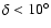 $\delta < 10^\circ$