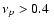 $\nu_p > 0.4~$