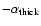 $-\alpha_{\rm thick}$