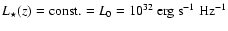 $L_\star(z)=\hbox{const.}= L_0=
10^{32}~\hbox{erg}~ \hbox{s}^{-1}~\hbox{Hz}^{-1}$