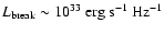$L_{\rm break}\sim
10^{33}~\hbox{erg}~ \hbox{s}^{-1}~\hbox{Hz}^{-1}$